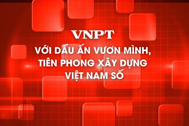 VNPT với dấu ấn vươn mình, tiên phong xây dựng Việt Nam số