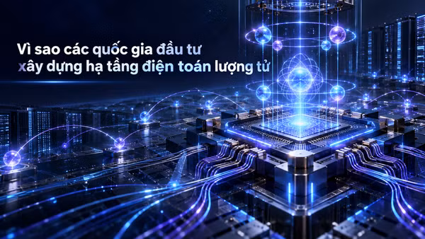 Vì sao các quốc gia đầu tư xây dựng hạ tầng điện toán lượng tử?